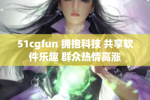 51cgfun 拥抱科技 共享软件乐趣 群众热情高涨