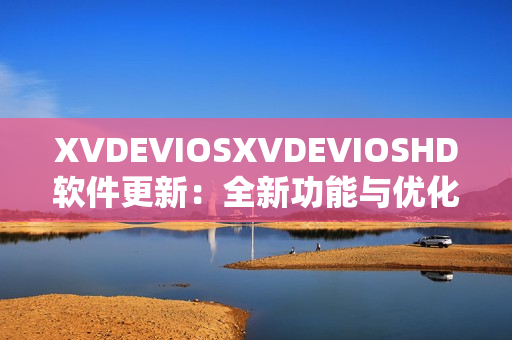 XVDEVIOSXVDEVIOSHD软件更新：全新功能与优化再升级