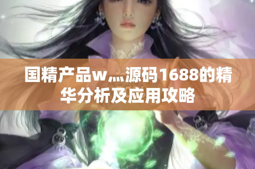 国精产品w灬源码1688的精华分析及应用攻略