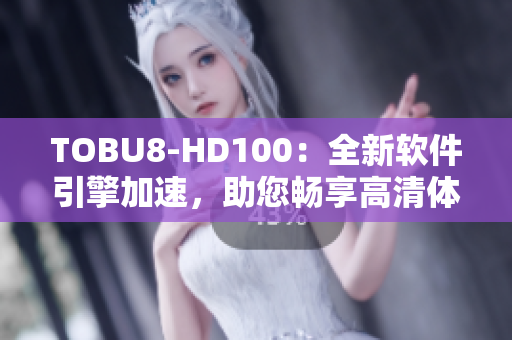 TOBU8-HD100：全新软件引擎加速，助您畅享高清体验