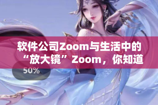 软件公司Zoom与生活中的“放大镜”Zoom，你知道它们的区别吗？