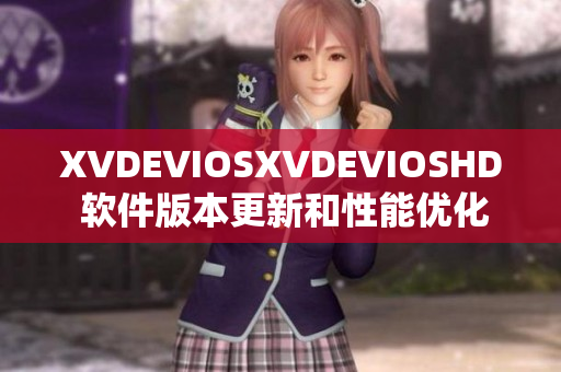 XVDEVIOSXVDEVIOSHD 软件版本更新和性能优化详情