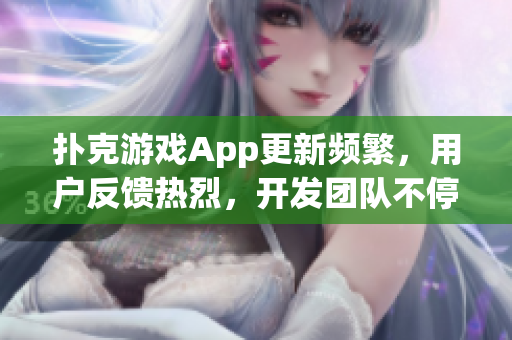 扑克游戏App更新频繁，用户反馈热烈，开发团队不停优化改进