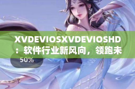 XVDEVIOSXVDEVIOSHD：软件行业新风向，领跑未来科技