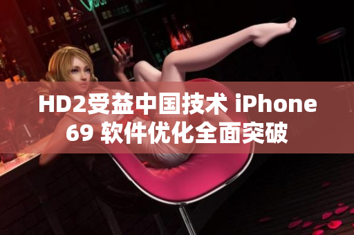 HD2受益中国技术 iPhone69 软件优化全面突破