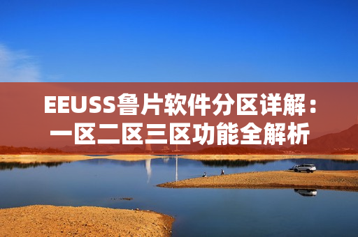 EEUSS鲁片软件分区详解：一区二区三区功能全解析