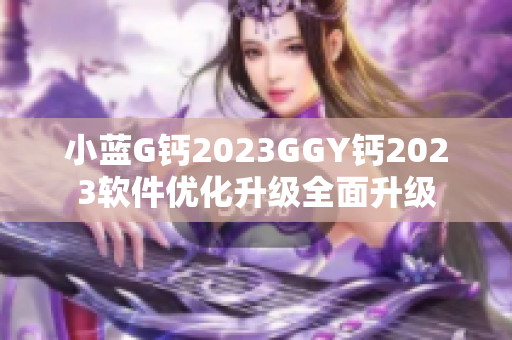 小蓝G钙2023GGY钙2023软件优化升级全面升级