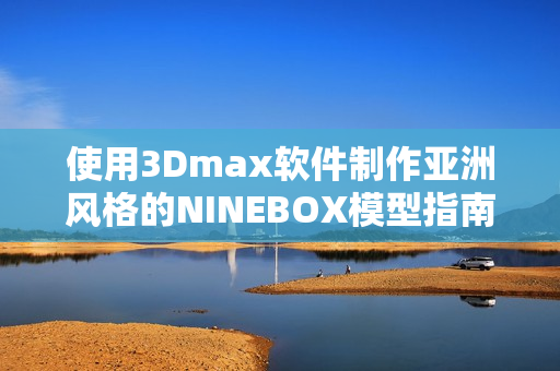 使用3Dmax软件制作亚洲风格的NINEBOX模型指南