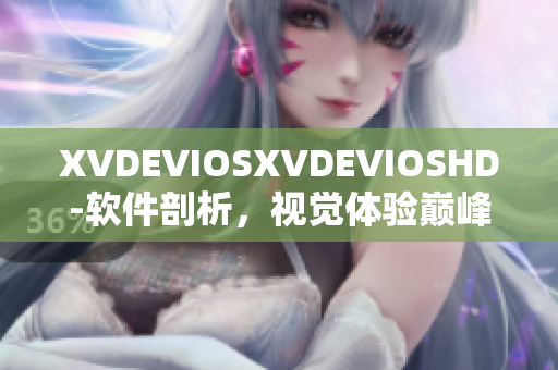 XVDEVIOSXVDEVIOSHD-软件剖析，视觉体验巅峰