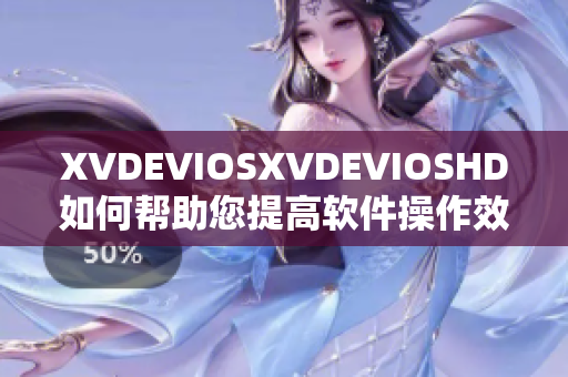 XVDEVIOSXVDEVIOSHD如何帮助您提高软件操作效率及性能