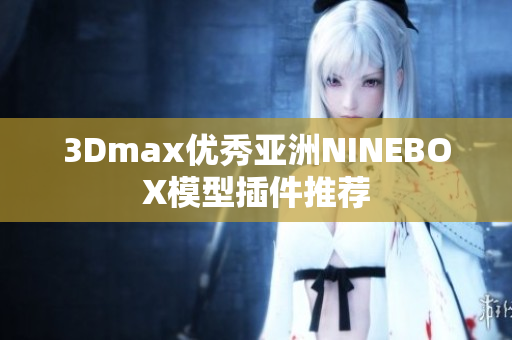 3Dmax优秀亚洲NINEBOX模型插件推荐