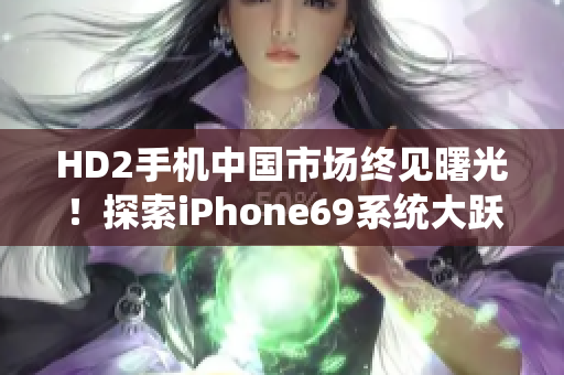 HD2手机中国市场终见曙光！探索iPhone69系统大跃进