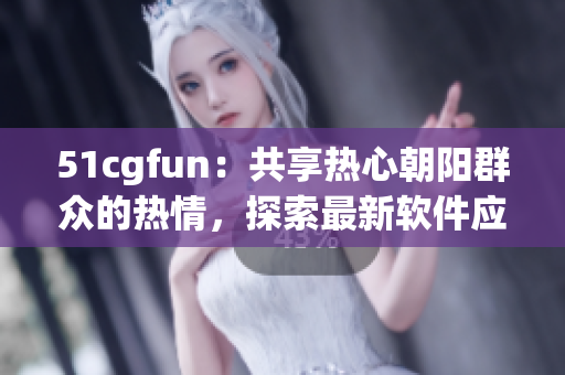 51cgfun：共享热心朝阳群众的热情，探索最新软件应用资讯