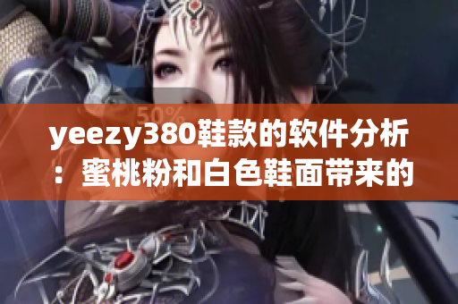 yeezy380鞋款的软件分析：蜜桃粉和白色鞋面带来的设计革新