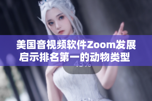 美国音视频软件Zoom发展启示排名第一的动物类型 生产者