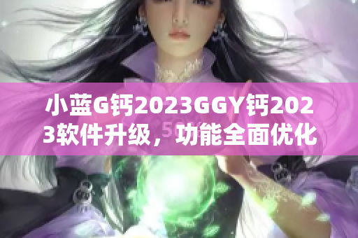 小蓝G钙2023GGY钙2023软件升级，功能全面优化