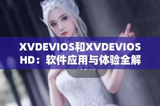 XVDEVIOS和XVDEVIOSHD：软件应用与体验全解析