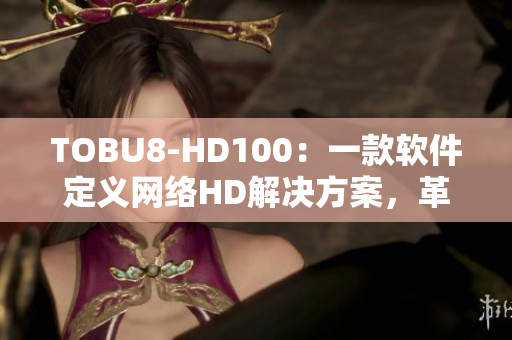 TOBU8-HD100：一款软件定义网络HD解决方案，革新通信体验