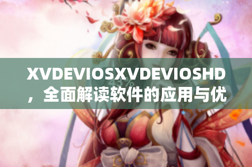 XVDEVIOSXVDEVIOSHD，全面解读软件的应用与优势