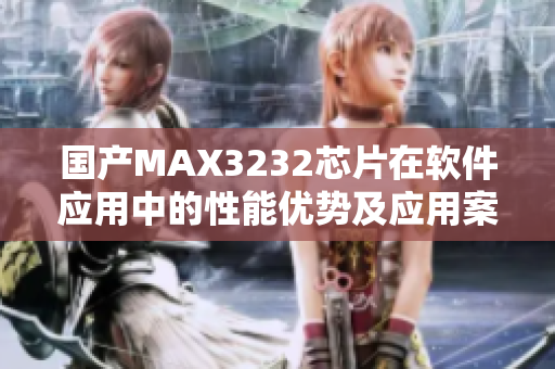 国产MAX3232芯片在软件应用中的性能优势及应用案例介绍