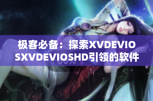 极客必备：探索XVDEVIOSXVDEVIOSHD引领的软件革新之路