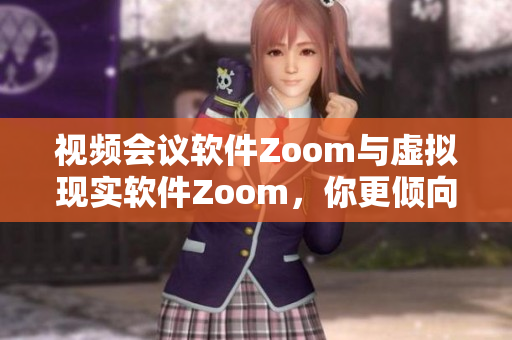 视频会议软件Zoom与虚拟现实软件Zoom，你更倾向于哪一个？