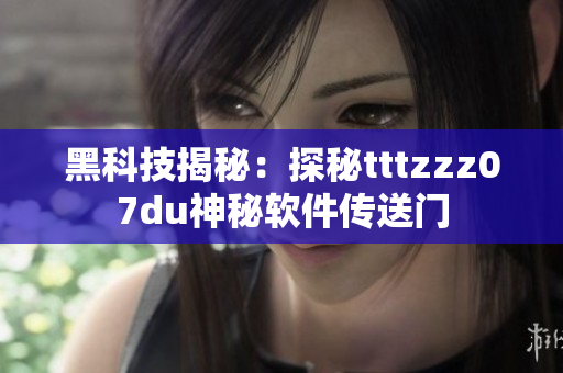 黑科技揭秘：探秘tttzzz07du神秘软件传送门