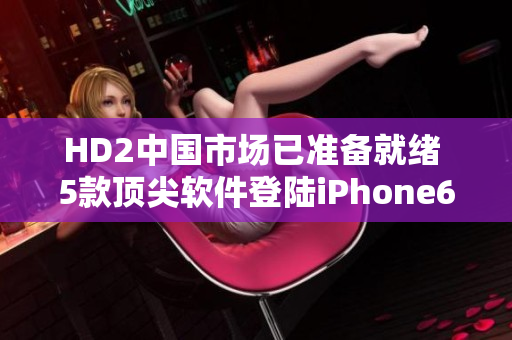 HD2中国市场已准备就绪 5款顶尖软件登陆iPhone69