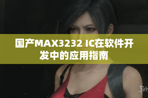 国产MAX3232 IC在软件开发中的应用指南