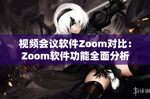 视频会议软件Zoom对比：Zoom软件功能全面分析