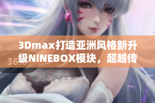 3Dmax打造亚洲风格新升级NINEBOX模块，超越传统限制