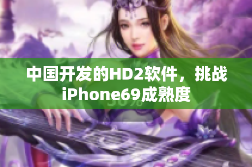 中国开发的HD2软件，挑战iPhone69成熟度