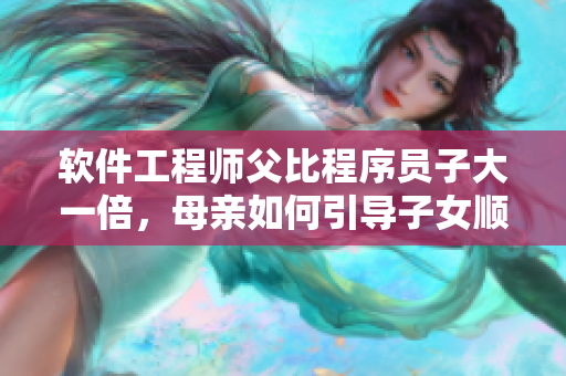 软件工程师父比程序员子大一倍，母亲如何引导子女顺利成长？