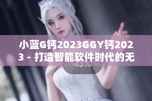 小蓝G钙2023GGY钙2023 - 打造智能软件时代的无限可能