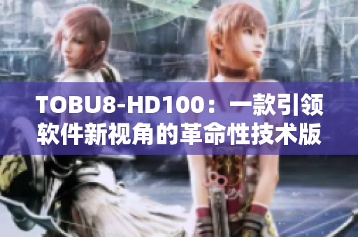 TOBU8-HD100：一款引领软件新视角的革命性技术版本