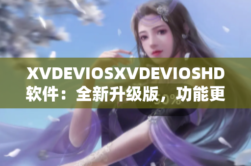 XVDEVIOSXVDEVIOSHD软件：全新升级版，功能更强大