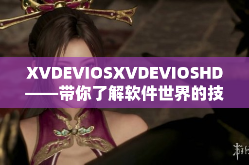 XVDEVIOSXVDEVIOSHD——带你了解软件世界的技术奇迹