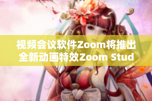 视频会议软件Zoom将推出全新动画特效Zoom Studio