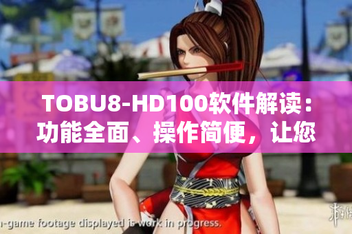 TOBU8-HD100软件解读：功能全面、操作简便，让您轻松掌握