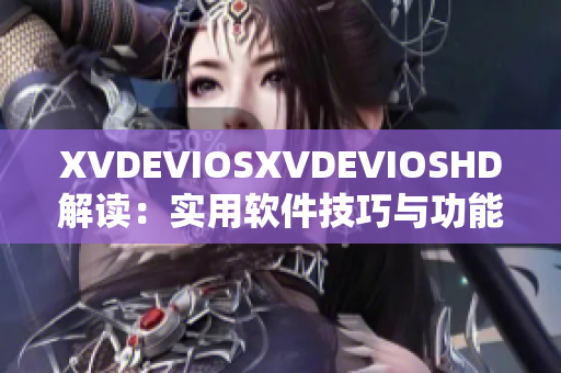 XVDEVIOSXVDEVIOSHD解读：实用软件技巧与功能全接触