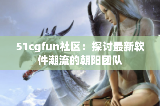 51cgfun社区：探讨最新软件潮流的朝阳团队