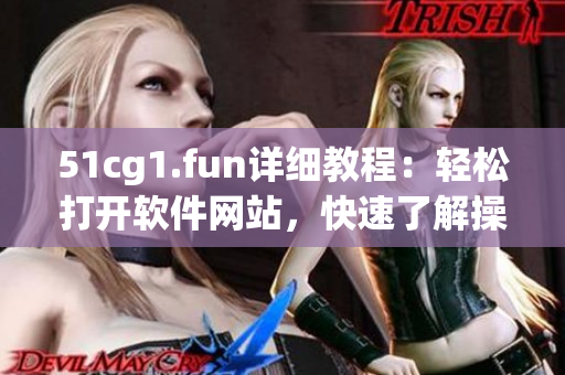 51cg1.fun详细教程：轻松打开软件网站，快速了解操作流程