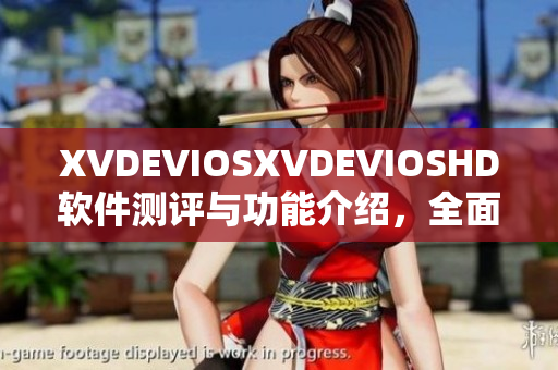 XVDEVIOSXVDEVIOSHD软件测评与功能介绍，全面解析其性能优劣