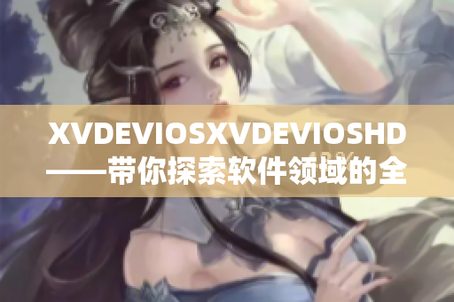 XVDEVIOSXVDEVIOSHD——带你探索软件领域的全新视野