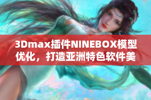 3Dmax插件NINEBOX模型优化，打造亚洲特色软件美学