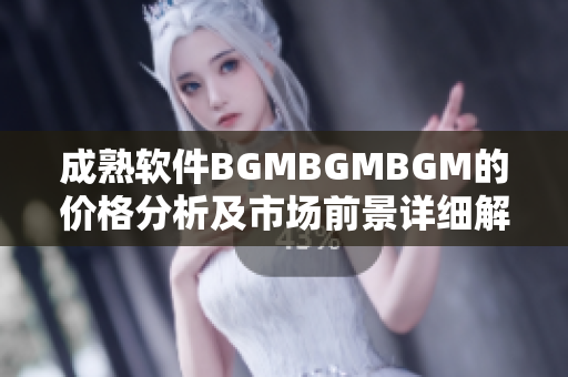 成熟软件BGMBGMBGM的价格分析及市场前景详细解读