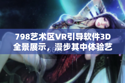 798艺术区VR引导软件3D全景展示，漫步其中体验艺术氛围