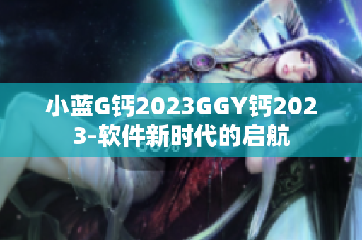 小蓝G钙2023GGY钙2023-软件新时代的启航