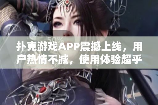 扑克游戏APP震撼上线，用户热情不减，使用体验超乎想象