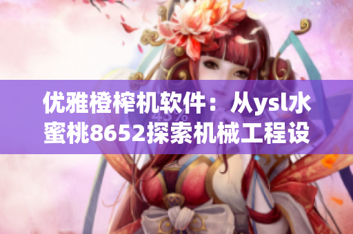 优雅橙榨机软件：从ysl水蜜桃8652探索机械工程设计的奥秘